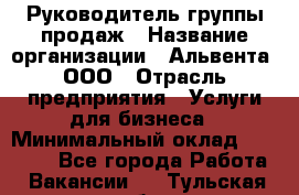 Руководитель группы продаж › Название организации ­ Альвента, ООО › Отрасль предприятия ­ Услуги для бизнеса › Минимальный оклад ­ 40 000 - Все города Работа » Вакансии   . Тульская обл.